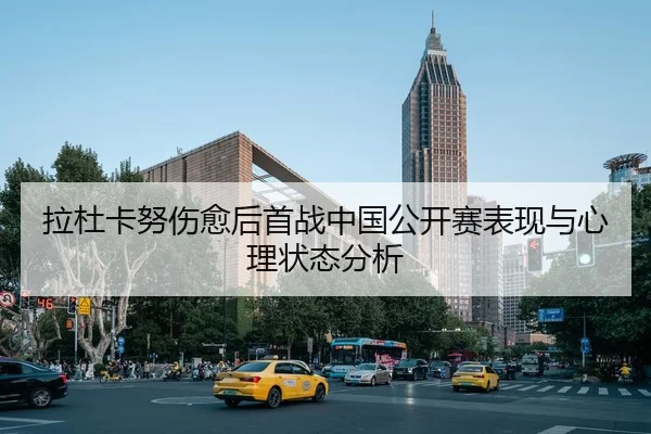 拉杜卡努伤愈后首战中国公开赛表现与心理状态分析 | milansports